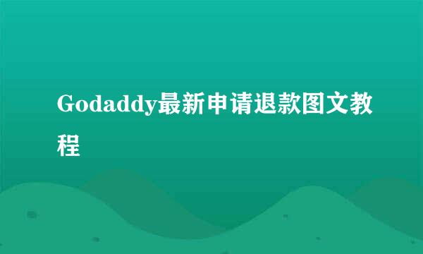 Godaddy最新申请退款图文教程