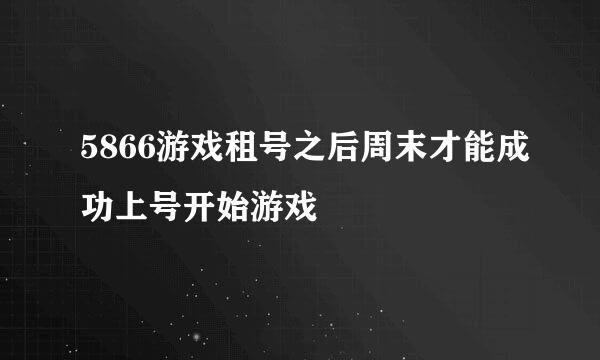 5866游戏租号之后周末才能成功上号开始游戏