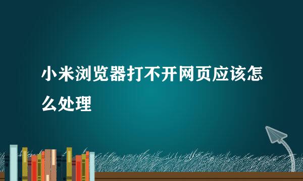 小米浏览器打不开网页应该怎么处理