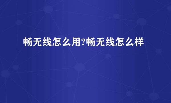 畅无线怎么用?畅无线怎么样