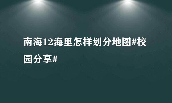 南海12海里怎样划分地图#校园分享#