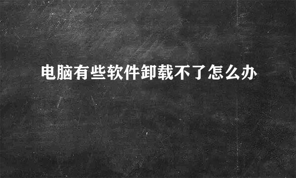 电脑有些软件卸载不了怎么办