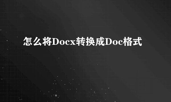 怎么将Docx转换成Doc格式