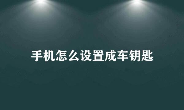 手机怎么设置成车钥匙