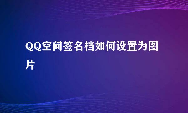 QQ空间签名档如何设置为图片