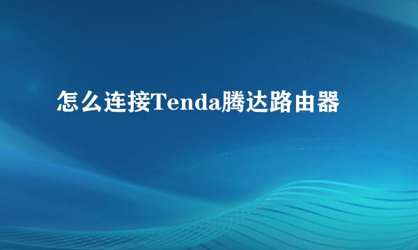 怎么连接Tenda腾达路由器