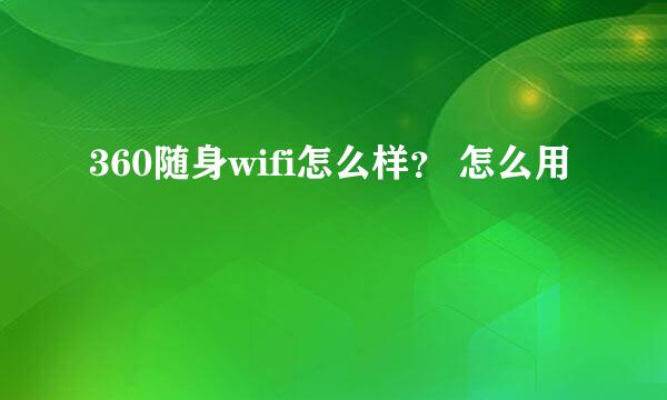 360随身wifi怎么样？ 怎么用