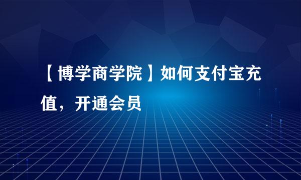 【博学商学院】如何支付宝充值，开通会员