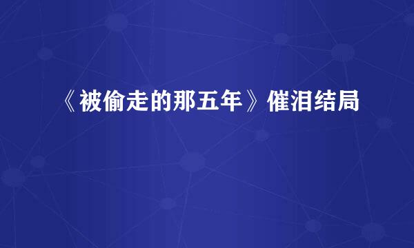 《被偷走的那五年》催泪结局