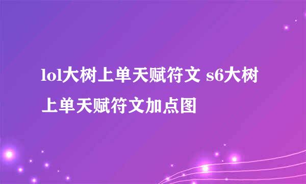 lol大树上单天赋符文 s6大树上单天赋符文加点图