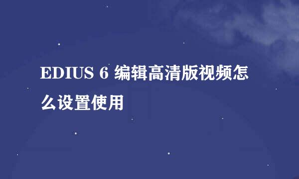 EDIUS 6 编辑高清版视频怎么设置使用