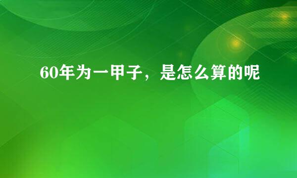 60年为一甲子，是怎么算的呢