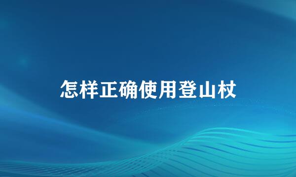 怎样正确使用登山杖