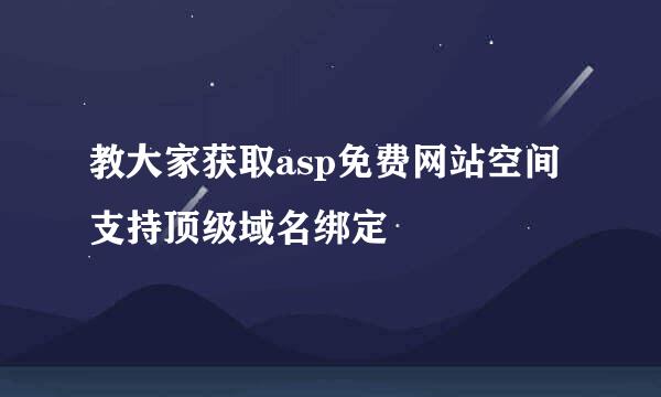 教大家获取asp免费网站空间支持顶级域名绑定