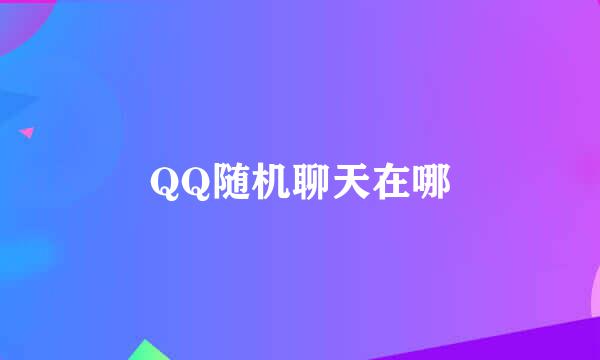 QQ随机聊天在哪