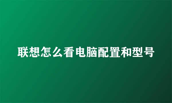 联想怎么看电脑配置和型号