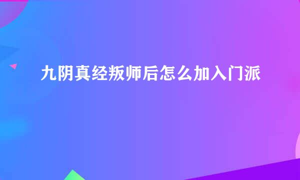 九阴真经叛师后怎么加入门派