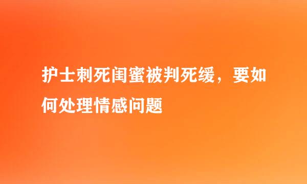 护士刺死闺蜜被判死缓，要如何处理情感问题