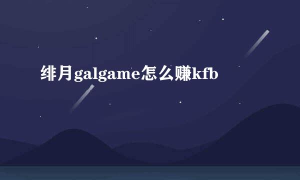 绯月galgame怎么赚kfb