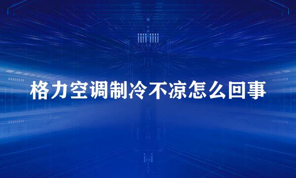 格力空调制冷不凉怎么回事