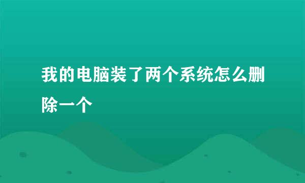 我的电脑装了两个系统怎么删除一个