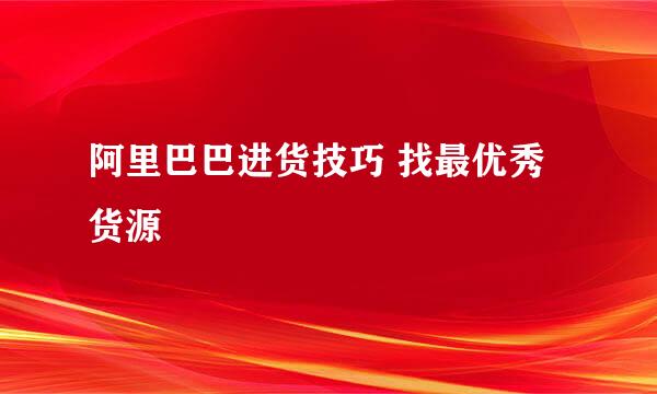 阿里巴巴进货技巧 找最优秀货源