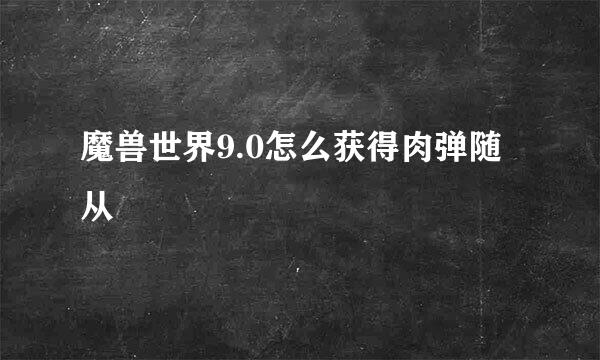 魔兽世界9.0怎么获得肉弹随从