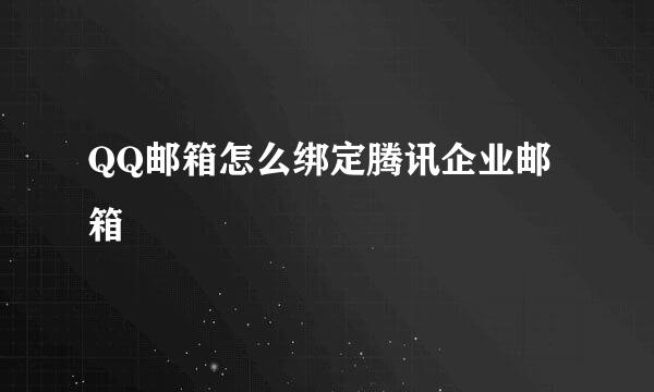 QQ邮箱怎么绑定腾讯企业邮箱