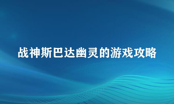 战神斯巴达幽灵的游戏攻略