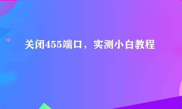 关闭455端口，实测小白教程