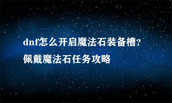 dnf怎么开启魔法石装备槽？佩戴魔法石任务攻略