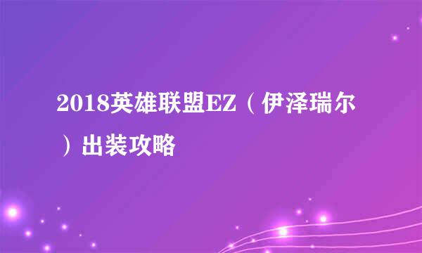 2018英雄联盟EZ（伊泽瑞尔）出装攻略