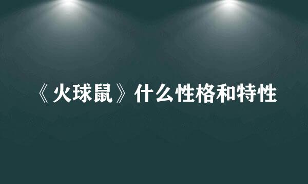 《火球鼠》什么性格和特性