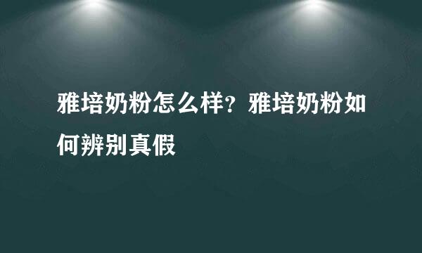 雅培奶粉怎么样？雅培奶粉如何辨别真假