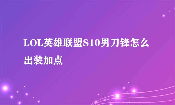 LOL英雄联盟S10男刀锋怎么出装加点