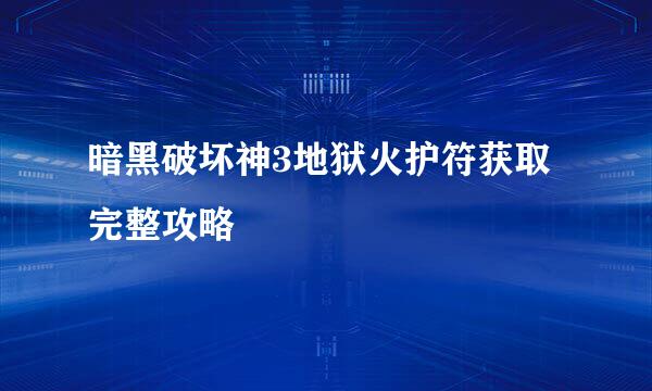 暗黑破坏神3地狱火护符获取完整攻略