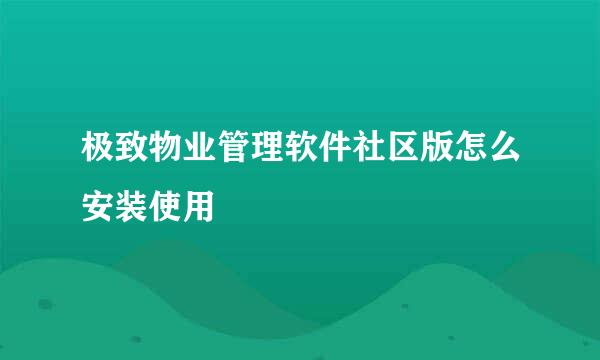 极致物业管理软件社区版怎么安装使用