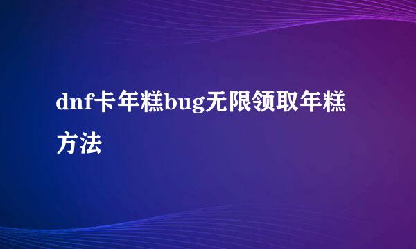 dnf卡年糕bug无限领取年糕方法