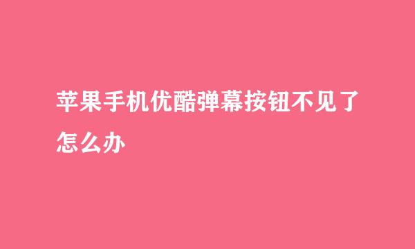 苹果手机优酷弹幕按钮不见了怎么办