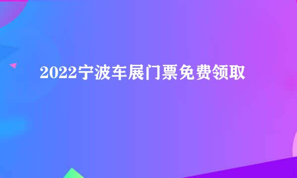 2022宁波车展门票免费领取