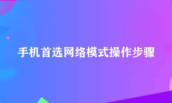 手机首选网络模式操作步骤