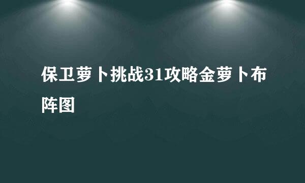 保卫萝卜挑战31攻略金萝卜布阵图