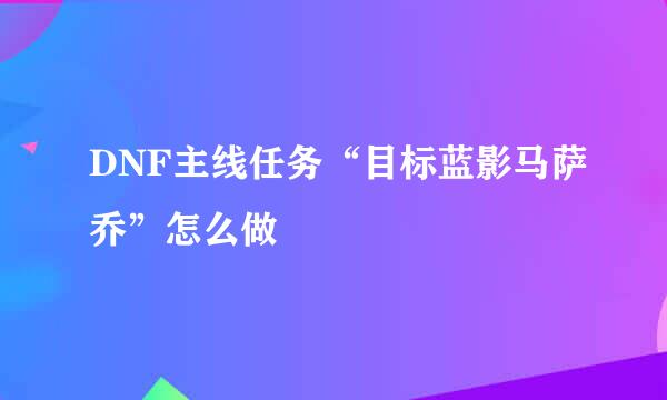 DNF主线任务“目标蓝影马萨乔”怎么做