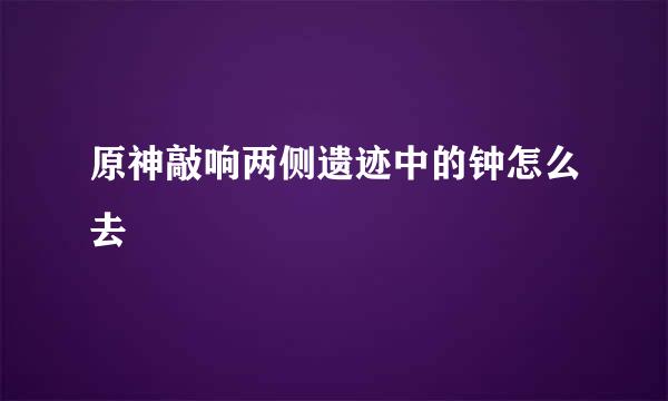 原神敲响两侧遗迹中的钟怎么去