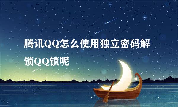 腾讯QQ怎么使用独立密码解锁QQ锁呢