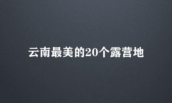 云南最美的20个露营地