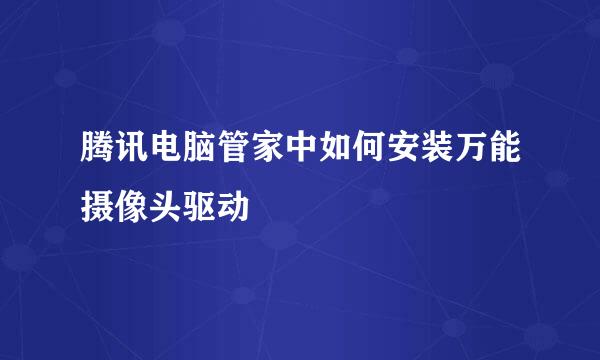 腾讯电脑管家中如何安装万能摄像头驱动