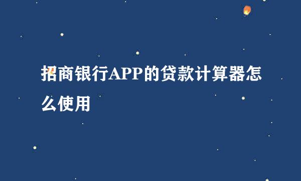 招商银行APP的贷款计算器怎么使用