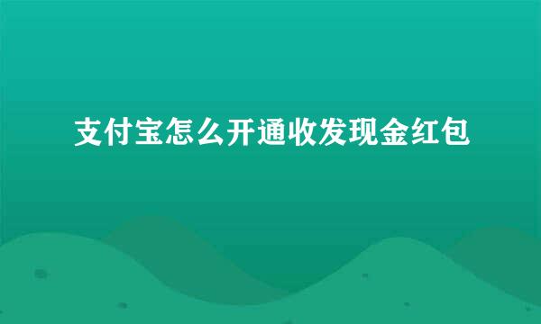 支付宝怎么开通收发现金红包