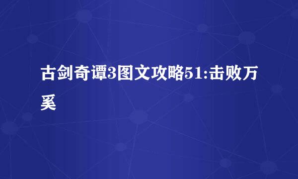 古剑奇谭3图文攻略51:击败万奚